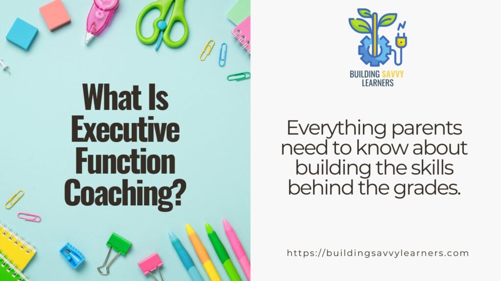 Building Savvy Learners blog header: What Is Executive Function Coaching? Everything parents need to know about building the skills behind the grades.